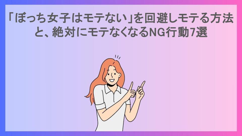 「ぼっち女子はモテない」を回避しモテる方法と、絶対にモテなくなるNG行動7選